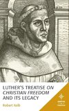 Luther's Treatise On Christian Freedom and Its Legacy