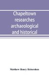 Chapeltown researches, archaeological and historical; including old-time memories of Thorncliffe, its ironworks and collieries, and their antecedents