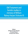 Old Testament and Semitic studies in memory of William Rainey Harper (Volume II)