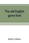 The old English game fowl; its history, description, management, breeding and feeding