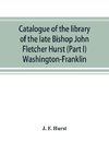 Catalogue of the library of the late Bishop John Fletcher Hurst (Part I) Washington-Franklin