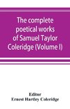 The complete poetical works of Samuel Taylor Coleridge, including poems and versions of poems now published for the first time (Volume I) Poems