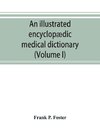 An illustrated encyclopædic medical dictionary. Being a dictionary of the technical terms used by writers on medicine and the collateral sciences, in the Latin, English, French and German languages (Volume I)