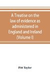 A treatise on the law of evidence as administered in England and Ireland; with illustrations from Scotch, Indian, American and other legal systems (Volume I)