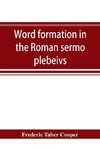 Word formation in the Roman sermo plebeivs; an historical study of the development of vocabulary in vulgar and late Latin, with special reference to the Romance languages