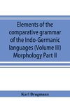 Elements of the comparative grammar of the Indo-Germanic languages. A concise exposition of the history of Sanskrit, Old Iranian (Avestic and Old Persian) Old Armenian, Old Greek, Latin, Umbrian-Samnitic, Old Irish, Gothic, Old High German, Lithuanian and