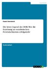 Die letzte Jugend der DDR. War die Erziehung zu sozialistischen Persönlichkeiten erfolgreich?