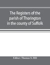 The registers of the parish of Thorington in the county of Suffolk, with notes of the different acts of Parliament referring to them, and notices of the Bence family, with pedigree, and other families whose names appear therein