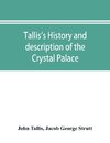 Tallis's history and description of the Crystal Palace, and the Exhibition of the World's Industry in 1851