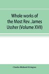 Whole works of the Most Rev. James Ussher; lord archbishop of Armagh, and Primate of all Ireland now for the first time collected, with a life of the author and an account of his writings (Volume XVII)