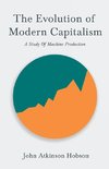 The Evolution Of Modern Capitalism - A Study Of Machine Production