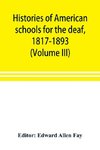 Histories of American schools for the deaf, 1817-1893 (Volume III)