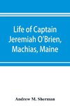 Life of Captain Jeremiah O'Brien, Machias, Maine