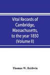 Vital records of Cambridge, Massachusetts, to the year 1850 (Volume II) Marriages and Deaths