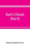 Bach's chorals (Part II); The Hymns and Hymn Melodies of the Cantatas and Motetts