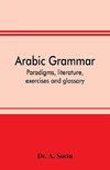 Arabic grammar; paradigms, literature, exercises and glossary