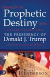 Praying for the Prophetic Destiny of the United States and the Presidency of Donald J. Trump from the Courts of Heaven