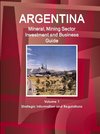 Argentina Mineral, Mining Sector Investment and Business Guide Volume 1 Strategic Information and Regulations