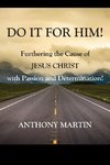 DO IT FOR HIM! Furthering the Cause of Jesus Christ with Passion and Determination!