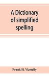 A dictionary of simplified spelling, based on the publications of the United States Bureau of Education and the rules of the American Philolgical Association and the Simplified Spelling Board