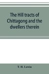 The hill tracts of Chittagong and the dwellers therein