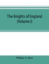 The knights of England; a complete record from the earliest time to the present day of the knights of all the orders of chivalry in England, Scotland, and Ireland, and of knights bachelors (Volume I)