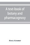 A text-book of botany and pharmacognosy, intended for the use of students of pharmacy, as a reference book for pharmacists, and as a handbook for food and drug analysts