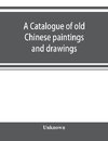 A catalogue of old Chinese paintings and drawings