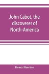 John Cabot, the discoverer of North-America and Sebastian, his son; a chapter of the maritime history of England under the Tudors, 1496-1557