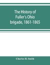 The history of Fuller's Ohio brigade, 1861-1865; its great march, with roster, portraits, battle maps and biographies