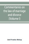 Commentaries on the law of marriage and divorce, with the evidence, practice, pleading, and forms; also of separations without divorce, and of the evidence of marriage in all issues (Volume I)