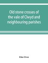 Old stone crosses of the vale of Clwyd and neighbouring parishes, together with some account of the ancient manners and customs and legendary lore connected with the parishes