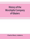 History of the Worshipful Company of Glaziers of the City of London otherwise the Company of Glaziers and Printers of Glass