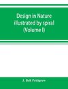 Design in nature illustrated by spiral and other arrangements in the inorganic and organic kingdoms as exemplified in matter, force, life, growth, rhythms, &c., especially in crystals, plants, and animals (Volume I)