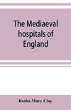 The mediaeval hospitals of England