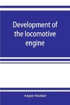 Development of the locomotive engine; a history of the growth of the locomotive from its most elementary form, showing the gradual steps made toward the developed engine; with biographical sketches of the eminent engineers and inventors who nursed it on i