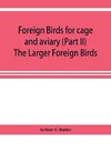 Foreign birds for cage and aviary (Part II) The Larger Foreign Birds