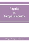 America vs. Europe in industry; a comparison of industrial policies and methods of management