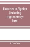 Exercises in algebra (including trigonometry) Part I