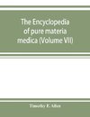 The encyclopedia of pure materia medica; a record of the positive effects of drugs upon the healthy human organism (Volume VII)