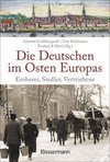 Die Deutschen im Osten Europas. Die Geschichte der deutschen Ostgebiete: Ostpreußen, Westpreußen, Schlesien, Baltikum und Sudetenland