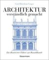 Architektur - verständlich gemacht. Die illustrierte und verständliche Baustilkunde zu Stil, Entwicklung und Geschichte der Baukunst vom antiken Griechenland bis heute. Mit Grund- und Aufrissen, Detail- und Gesamtansichten