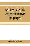 Studies in South American native languages. From mss. and rare printed sources