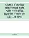 Calendar of the close rolls preserved in the Public record office. Edward III. (Volume VIII) A.D. 1346- 1349.