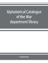 Alphabetical catalogue of the War department library (including law library). Authors and subjects