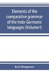 Elements of the comparative grammar of the Indo-Germanic languages. A concise exposition of the history of Sanskrit, Old Iranian (Avestic and Old Persian) Old Armenian, Old Greek, Latin, Umbrian-Samnitic, Old Irish, Gothic, Old High German, Lithuanian and