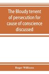 The bloudy tenent of persecution for cause of conscience discussed