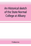 An historical sketch of the State Normal College at Albany, New York and a history of its graduates for fifty years, 1844-1894