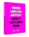 Think Like an Artist, Don't Act Like One