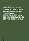 Drei Briefe an die Freunde deutscher Afrika-Forschung, colonialer Bestrebungen und der Ausbreitung des deutschen Handels